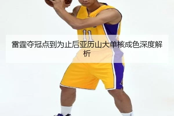 雷霆夺冠点到为止后亚历山大单核成色深度解析